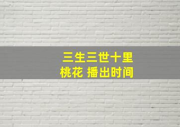 三生三世十里桃花 播出时间